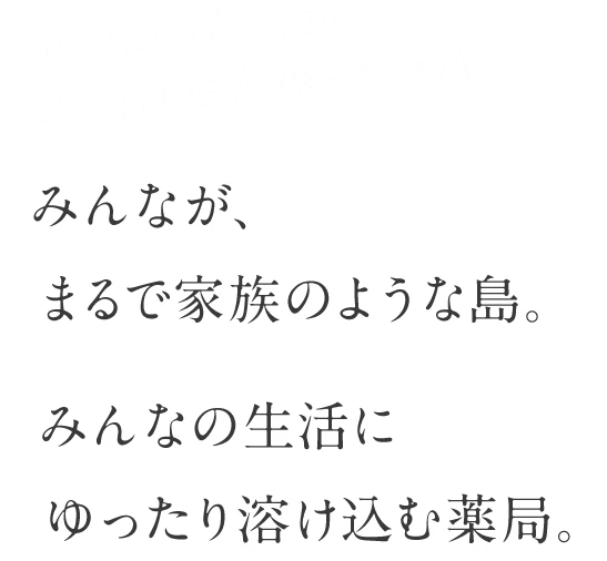 みんなが、まるで家族のような島。みんなの生活にゆったり溶け込む薬局。